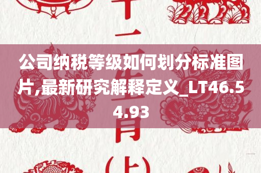 公司纳税等级如何划分标准图片,最新研究解释定义_LT46.54.93