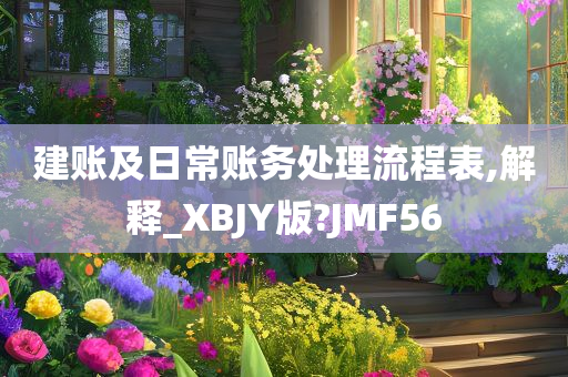 建账及日常账务处理流程表,解释_XBJY版?JMF56