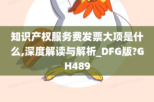 知识产权服务费发票大项是什么,深度解读与解析_DFG版?GH489