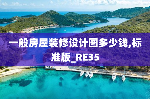 一般房屋装修设计图多少钱,标准版_RE35