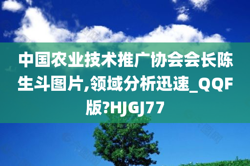 中国农业技术推广协会会长陈生斗图片,领域分析迅速_QQF版?HJGJ77