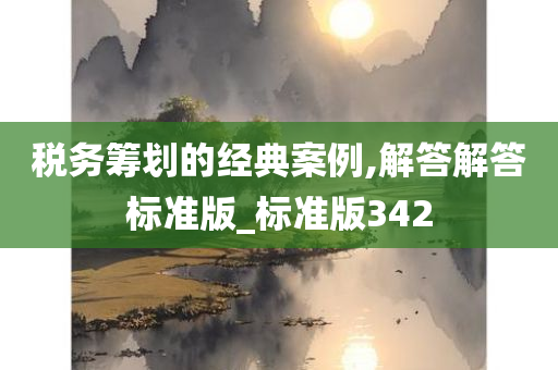 税务筹划的经典案例,解答解答标准版_标准版342