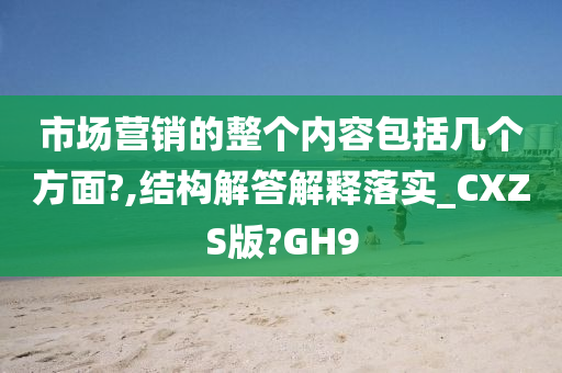 市场营销的整个内容包括几个方面?,结构解答解释落实_CXZS版?GH9