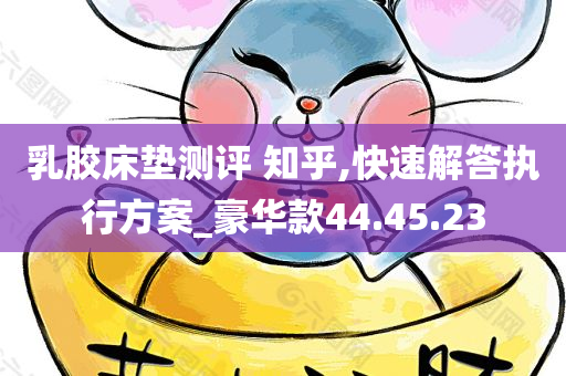 乳胶床垫测评 知乎,快速解答执行方案_豪华款44.45.23