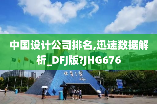 中国设计公司排名,迅速数据解析_DFJ版?JHG676