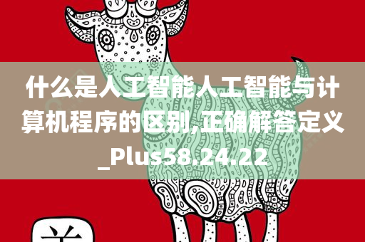 什么是人工智能人工智能与计算机程序的区别,正确解答定义_Plus58.24.22