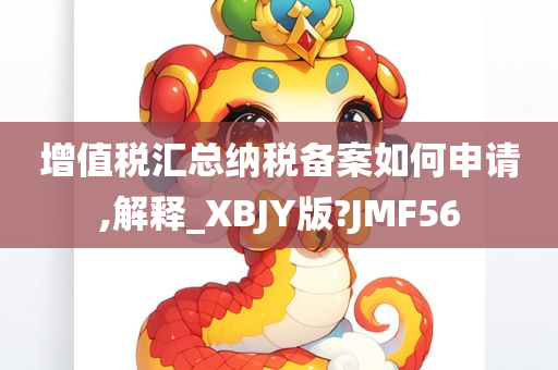 增值税汇总纳税备案如何申请,解释_XBJY版?JMF56