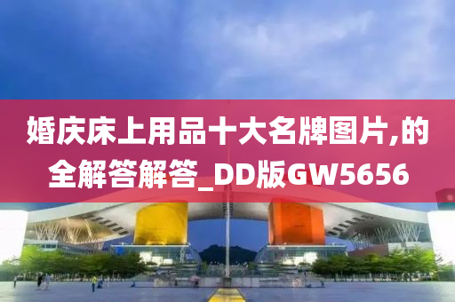 婚庆床上用品十大名牌图片,的全解答解答_DD版GW5656