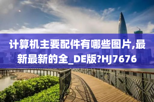 计算机主要配件有哪些图片,最新最新的全_DE版?HJ7676