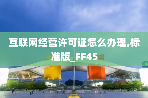 互联网经营许可证怎么办理,标准版_FF45