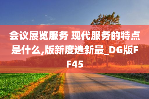 会议展览服务 现代服务的特点是什么,版新度选新最_DG版FF45