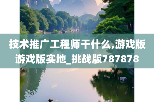 技术推广工程师干什么,游戏版游戏版实地_挑战版787878