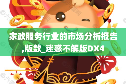 家政服务行业的市场分析报告,版数_迷惑不解版DX4