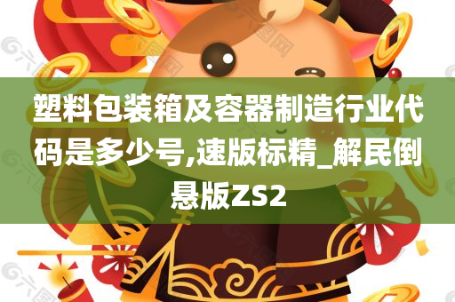 塑料包装箱及容器制造行业代码是多少号,速版标精_解民倒悬版ZS2