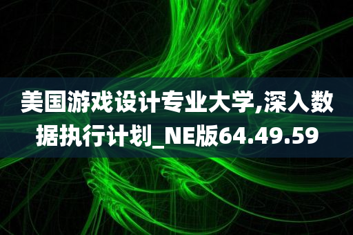 美国游戏设计专业大学,深入数据执行计划_NE版64.49.59