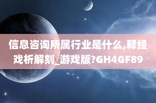 信息咨询所属行业是什么,释经戏析解刻_游戏版?GH4GF89