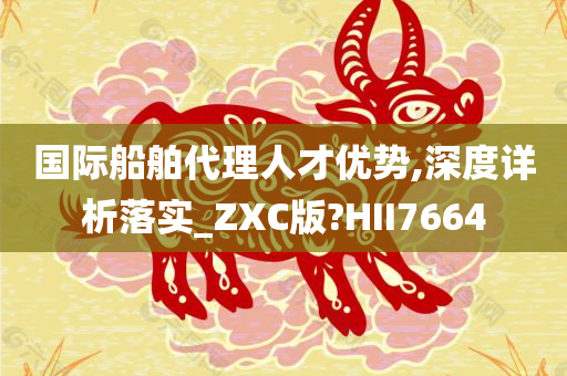 国际船舶代理人才优势,深度详析落实_ZXC版?HII7664