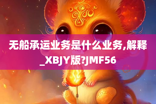 无船承运业务是什么业务,解释_XBJY版?JMF56