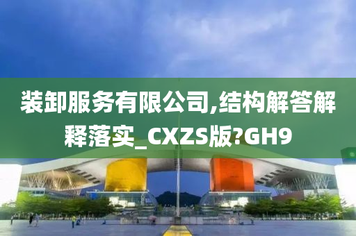 装卸服务有限公司,结构解答解释落实_CXZS版?GH9