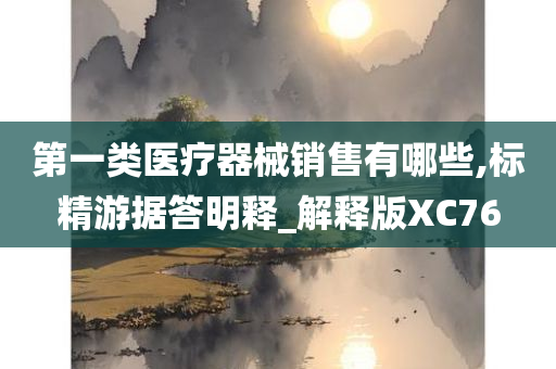 第一类医疗器械销售有哪些,标精游据答明释_解释版XC76