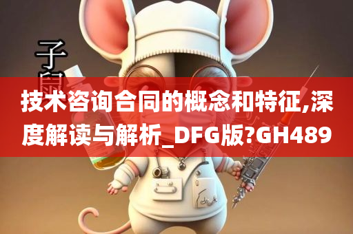 技术咨询合同的概念和特征,深度解读与解析_DFG版?GH489