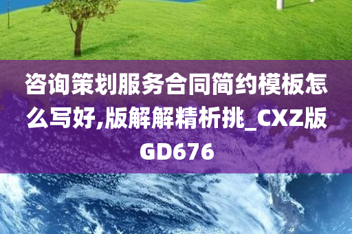 咨询策划服务合同简约模板怎么写好,版解解精析挑_CXZ版GD676