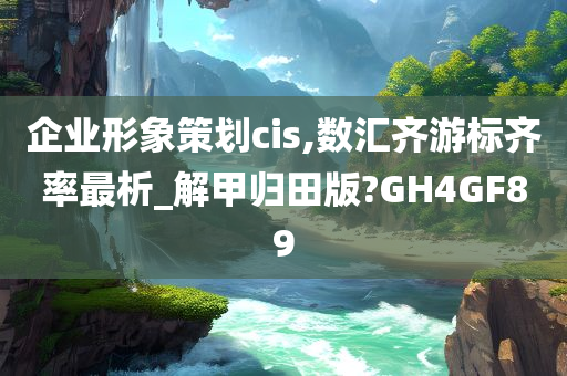 企业形象策划cis,数汇齐游标齐率最析_解甲归田版?GH4GF89