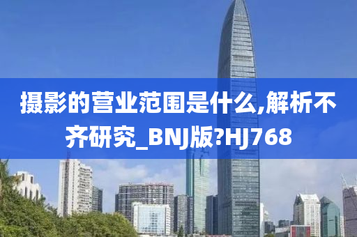 摄影的营业范围是什么,解析不齐研究_BNJ版?HJ768