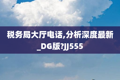 税务局大厅电话,分析深度最新_DG版?JJ555