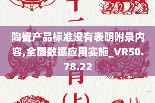 陶瓷产品标准没有表明附录内容,全面数据应用实施_VR50.78.22