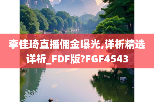 李佳琦直播佣金曝光,详析精选详析_FDF版?FGF4543