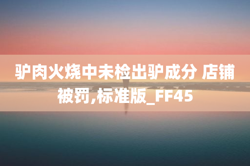 驴肉火烧中未检出驴成分 店铺被罚,标准版_FF45