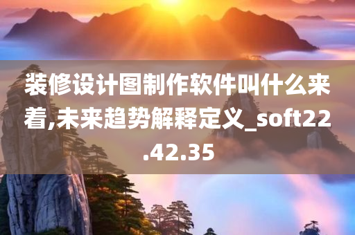 装修设计图制作软件叫什么来着,未来趋势解释定义_soft22.42.35