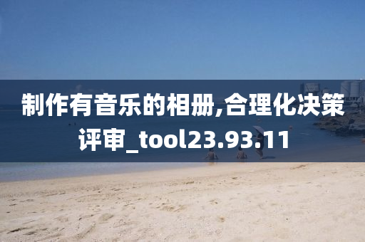 制作有音乐的相册,合理化决策评审_tool23.93.11