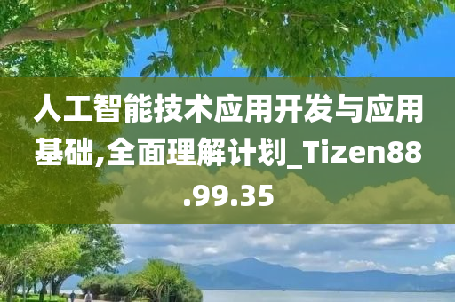 人工智能技术应用开发与应用基础,全面理解计划_Tizen88.99.35