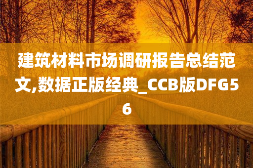 建筑材料市场调研报告总结范文,数据正版经典_CCB版DFG56