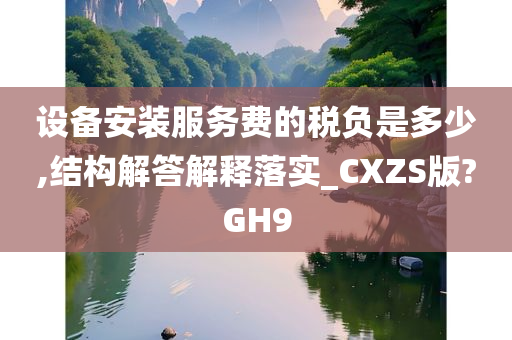 设备安装服务费的税负是多少,结构解答解释落实_CXZS版?GH9