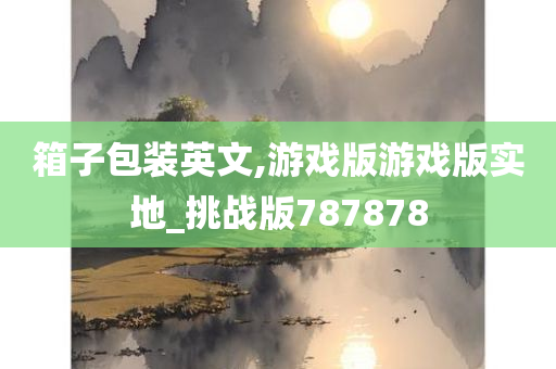 箱子包装英文,游戏版游戏版实地_挑战版787878