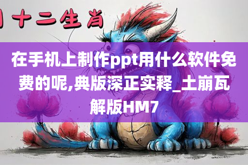 在手机上制作ppt用什么软件免费的呢,典版深正实释_土崩瓦解版HM7