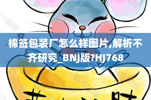 棉签包装厂怎么样图片,解析不齐研究_BNJ版?HJ768