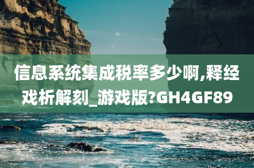 信息系统集成税率多少啊,释经戏析解刻_游戏版?GH4GF89