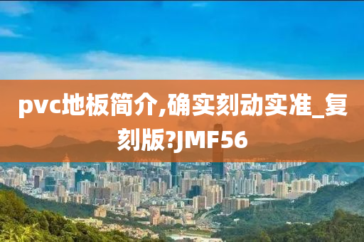 pvc地板简介,确实刻动实准_复刻版?JMF56