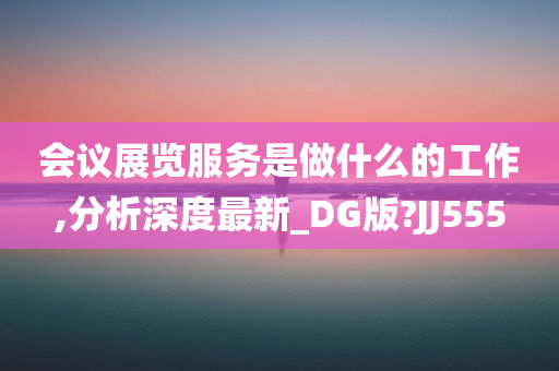 会议展览服务是做什么的工作,分析深度最新_DG版?JJ555