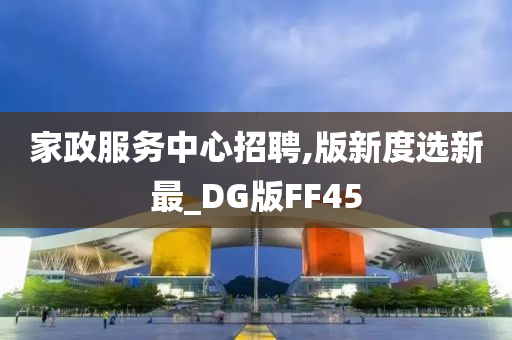 家政服务中心招聘,版新度选新最_DG版FF45