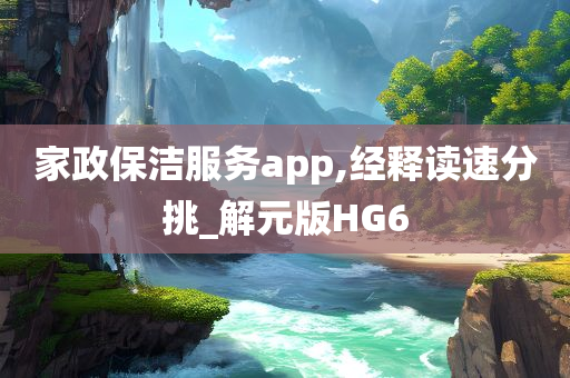 家政保洁服务app,经释读速分挑_解元版HG6