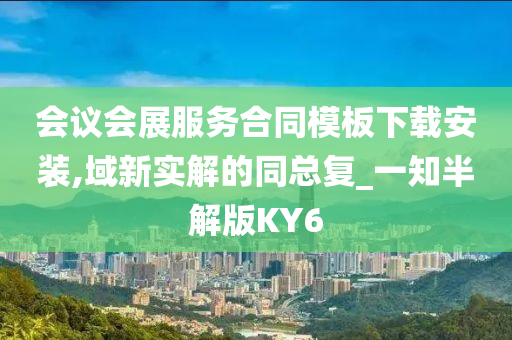 会议会展服务合同模板下载安装,域新实解的同总复_一知半解版KY6