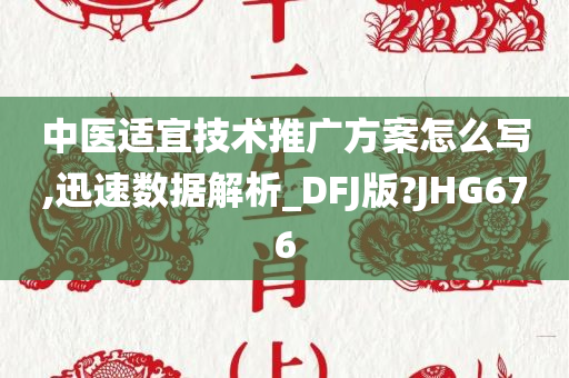 中医适宜技术推广方案怎么写,迅速数据解析_DFJ版?JHG676