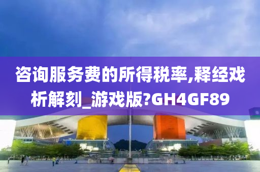 咨询服务费的所得税率,释经戏析解刻_游戏版?GH4GF89