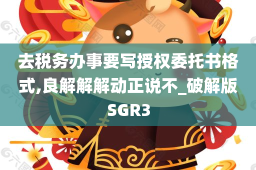 去税务办事要写授权委托书格式,良解解解动正说不_破解版SGR3