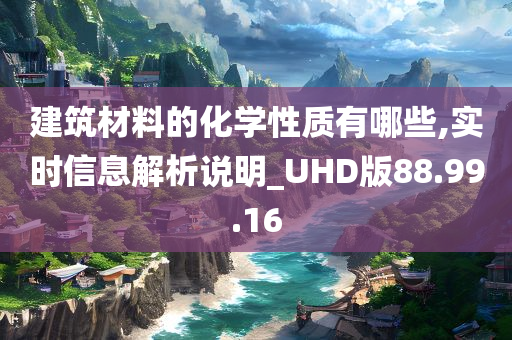 建筑材料的化学性质有哪些,实时信息解析说明_UHD版88.99.16